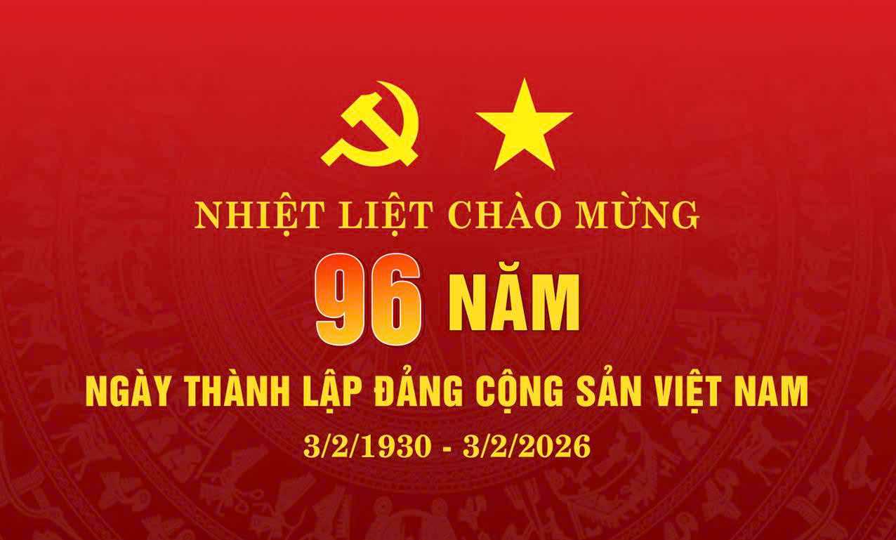 CHÀO MỪNG KỶ NIỆM 96 NĂM NGÀY THÀNH LẬP ĐẢNG CỘNG SẢN VIỆT NAM (03/02/1930 – 03/02/2026) 
